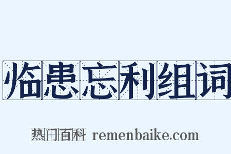 临患忘利组词是什么意思的图片